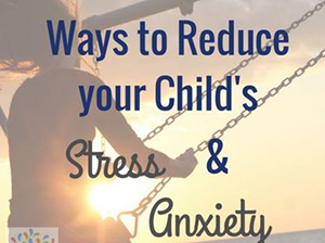 Ways to Reduce your Child's stress and anxiety